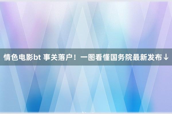 情色电影bt 事关落户！一图看懂国务院最新发布↓