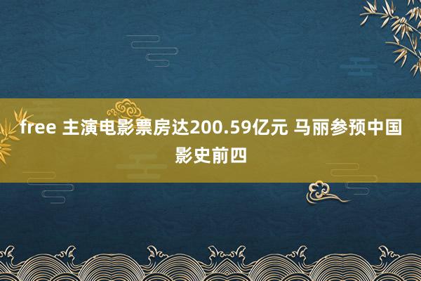 free 主演电影票房达200.59亿元 马丽参预中国影史前四