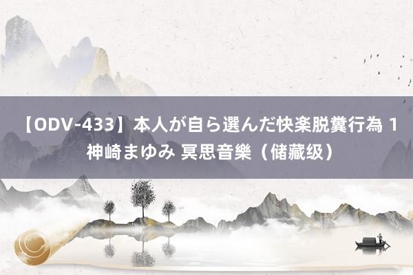 【ODV-433】本人が自ら選んだ快楽脱糞行為 1 神崎まゆみ 冥思音樂（储藏级）