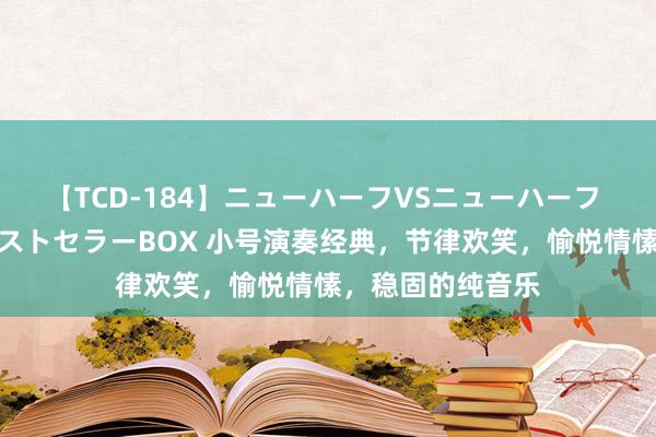 【TCD-184】ニューハーフVSニューハーフ 不純同性肛遊ベストセラーBOX 小号演奏经典，节律欢笑，愉悦情愫，稳固的纯音乐