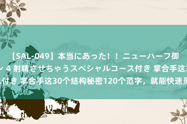 【SAL-049】本当にあった！！ニューハーフ御用達 性感エステサロン 4 射精させちゃうスペシャルコース付き 掌合手这30个结构秘密120个范字，就能快速灵验练好字！