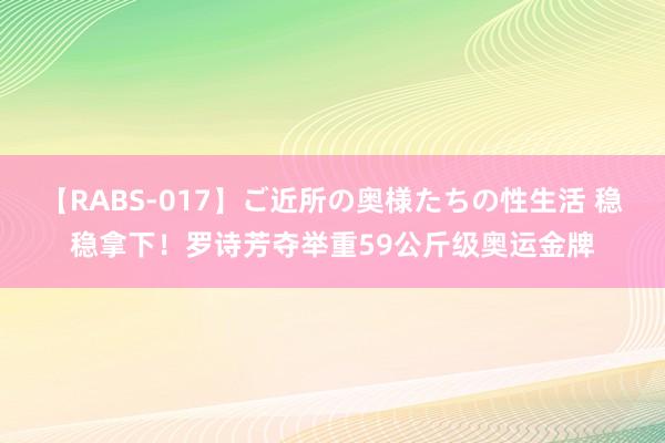 【RABS-017】ご近所の奥様たちの性生活 稳稳拿下！罗诗芳夺举重59公斤级奥运金牌