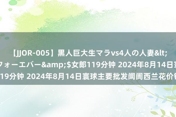 【JJOR-005】黒人巨大生マラvs4人の人妻</a>2008-08-02フォーエバー&$女郎119分钟 2024年8月14日寰球主要批发阛阓西兰花价钱行情