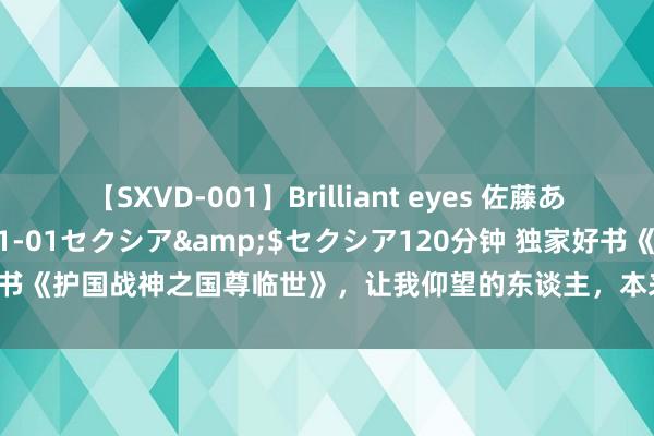 【SXVD-001】Brilliant eyes 佐藤あい</a>2006-11-01セクシア&$セクシア120分钟 独家好书《护国战神之国尊临世》，让我仰望的东谈主，本来是这样神一般的存在！……