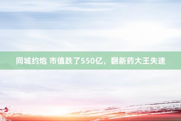 同城约炮 市值跌了550亿，翻新药大王失速