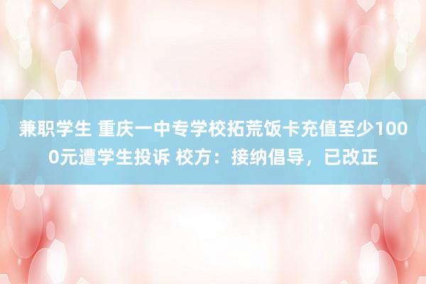 兼职学生 重庆一中专学校拓荒饭卡充值至少1000元遭学生投诉 校方：接纳倡导，已改正