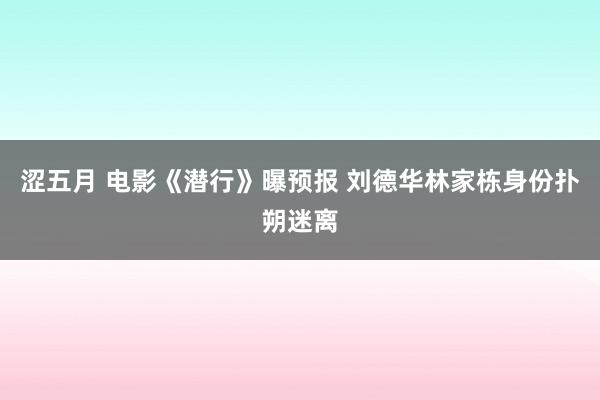 涩五月 电影《潜行》曝预报 刘德华林家栋身份扑朔迷离