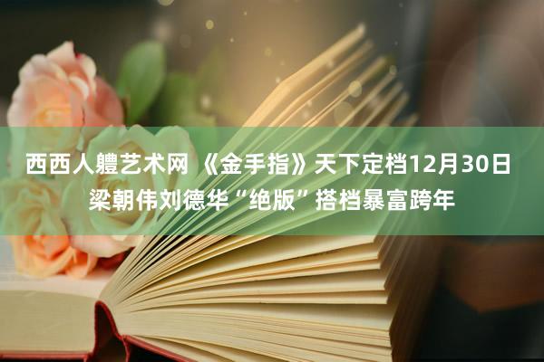 西西人軆艺术网 《金手指》天下定档12月30日 梁朝伟刘德华“绝版”搭档暴富跨年