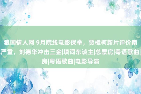 狼国情人网 9月院线电影保举，贾樟柯新片评价南北极分化严重，刘德华冲击三金|填词东谈主|总票房|粤语歌曲|电影导演