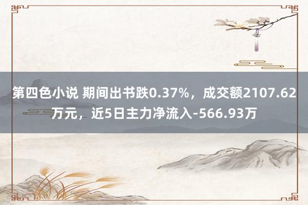 第四色小说 期间出书跌0.37%，成交额2107.62万元，近5日主力净流入-566.93万