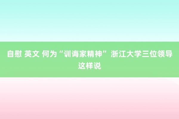 自慰 英文 何为“训诲家精神” 浙江大学三位领导这样说