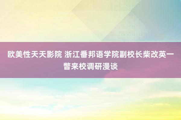 欧美性天天影院 浙江番邦语学院副校长柴改英一瞥来校调研漫谈