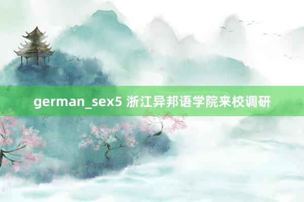 german_sex5 浙江异邦语学院来校调研